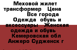 Меховой жилет - трансформер › Цена ­ 13 500 - Все города Одежда, обувь и аксессуары » Женская одежда и обувь   . Кемеровская обл.,Анжеро-Судженск г.